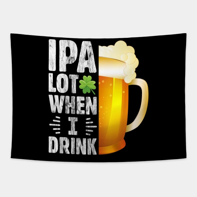 IPA Lot when I drink Funny Drinking St. Patrick's Day Gift for Beer Lover Tapestry by BadDesignCo