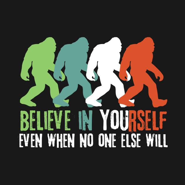 Believe in Yourself Bigfoot Sasquatch Gift by Teewyld