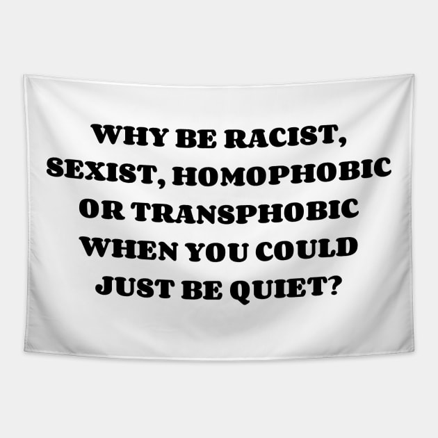 WHY BE RACIST, SEXIST, HOMOPHOBIC OR TRANSPHOBIC WHEN YOU COULD JUST BE QUIET? Tapestry by AlienClownThings