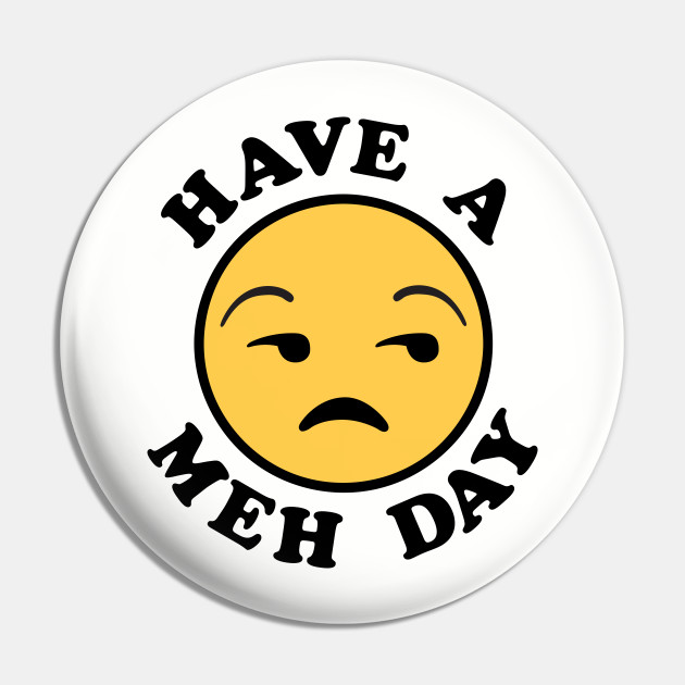 Have a Meh Day - Meh Face - Pin | TeePublic