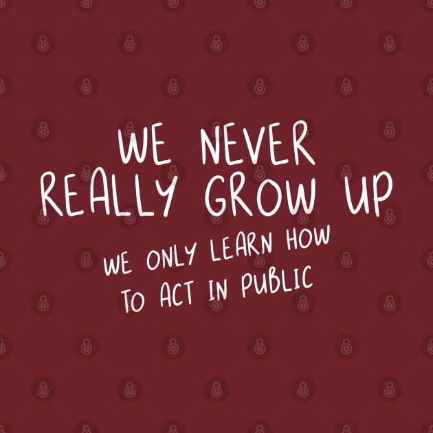 We Never Really Grow Up. We Only Learn How To Act In Public. by PeppermintClover