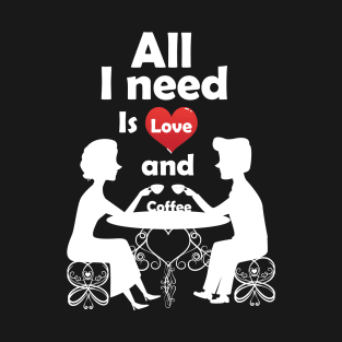 All I need is Love and Coffee. T-Shirt