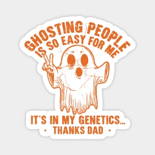 Ghosting People Is So Easy For Me It's In My Genetics Thanks Dad Magnet