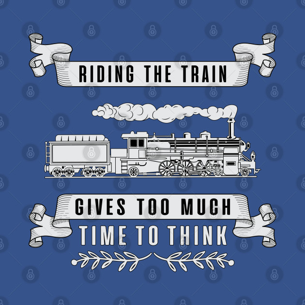 Disover Riding The Train Gives Too Much Time To Think Railroad - Railroad - T-Shirt