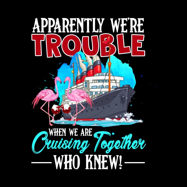 apparently were trouble when we are cruising together who knew by LinDey