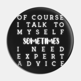 of course i talk to myself sometimes i need expert advice Pin