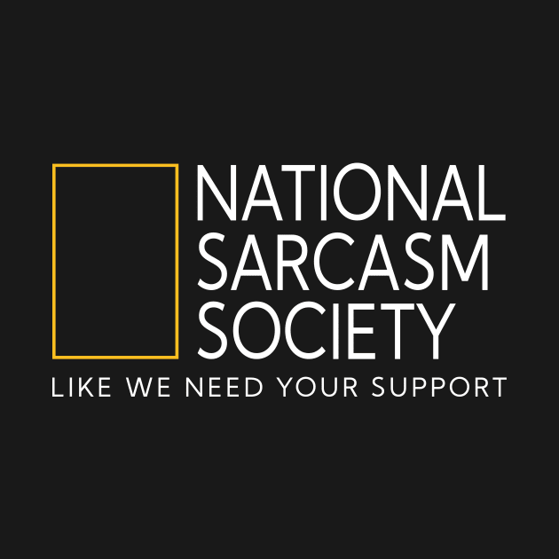 National sarcasm society like we need your support by TEEPHILIC