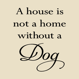 A House Is Not A Home Without A Dog Quote T-Shirt