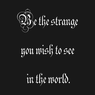 Be the strange you wish to see in the world. T-Shirt