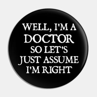 Well, I'm a Doctor So Let's Just Assume I'm Right Pin