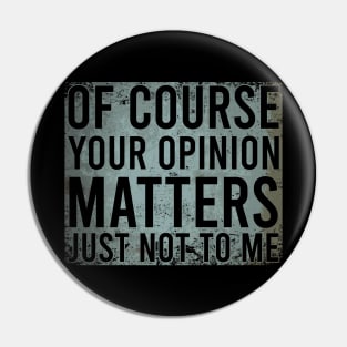 Of Course Your Opinion Matters Just Not To Me Pin