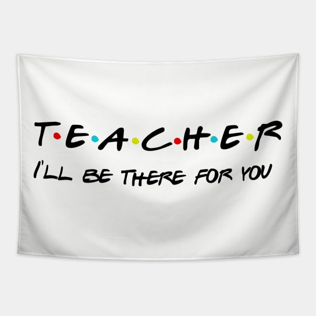 Teacher I'll Be There For You Gifts for Teachers School Teacher Tapestry by Daimon