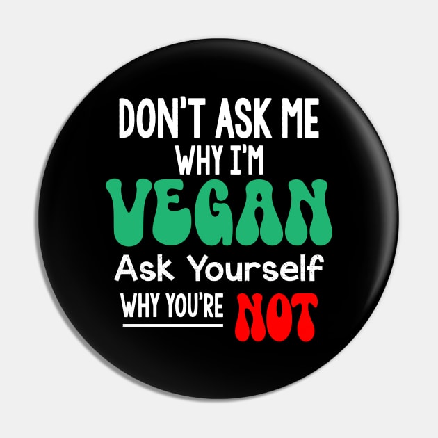 Don't Ask Me Why Im Vegan Pin by MZeeDesigns