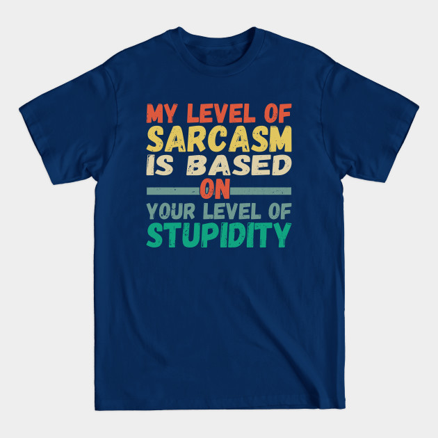 Disover My level of sarcasm is based on your level of stupidity - Sarcasm - T-Shirt