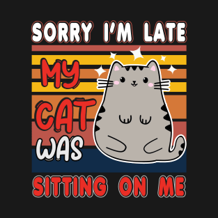 Sorry I'm late my cat was sitting on me T-Shirt