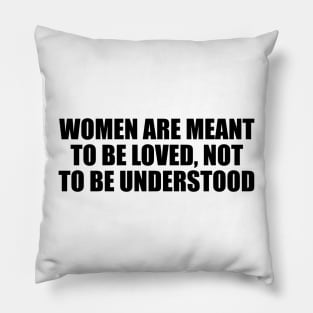 Women are meant to be loved, not to be understood Pillow