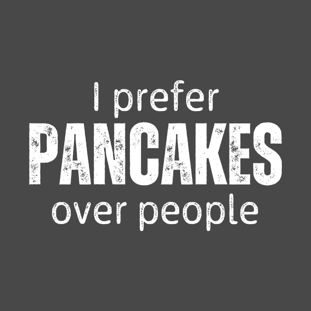 I Prefer Pancakes Over People by RefinedApparelLTD