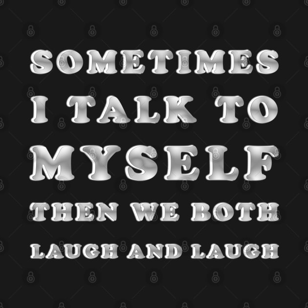 Sometimes I Talk To Myself Then We Both Laugh and Laugh by ELMADANI.ABA