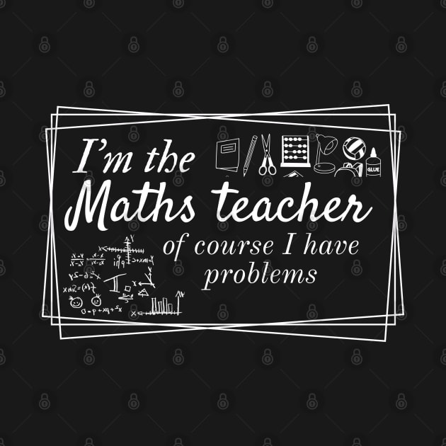 I'm the maths teacher of course I have problems, funny teachers design for dark colors by Apparels2022