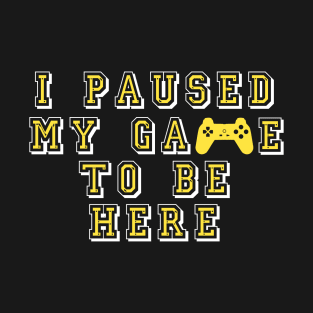 I paused my game to be here T-Shirt