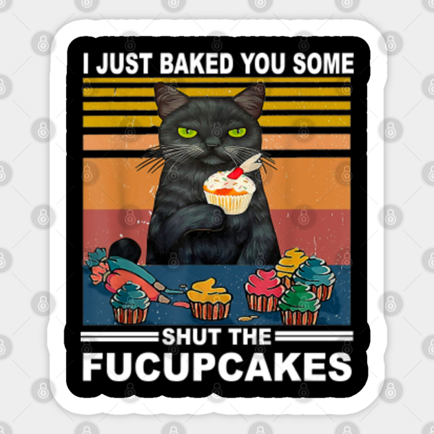 I Just Baked You Some Shut The Fucupcakes - Fucupcakes - Sticker