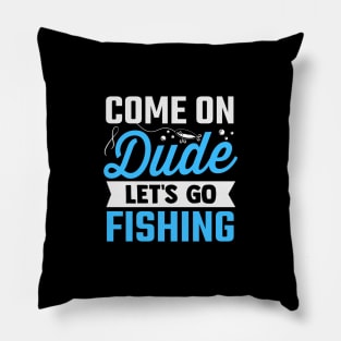 come on dude let's go fishing Pillow