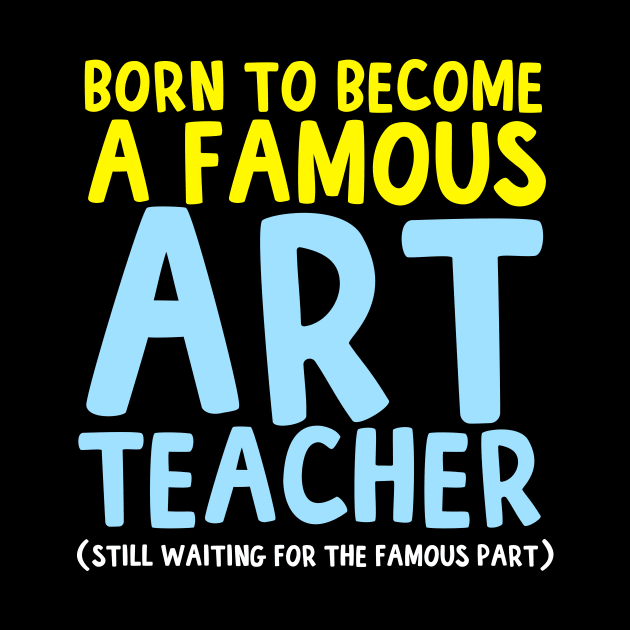 Born To Be A Famous Art Teacher by thingsandthings