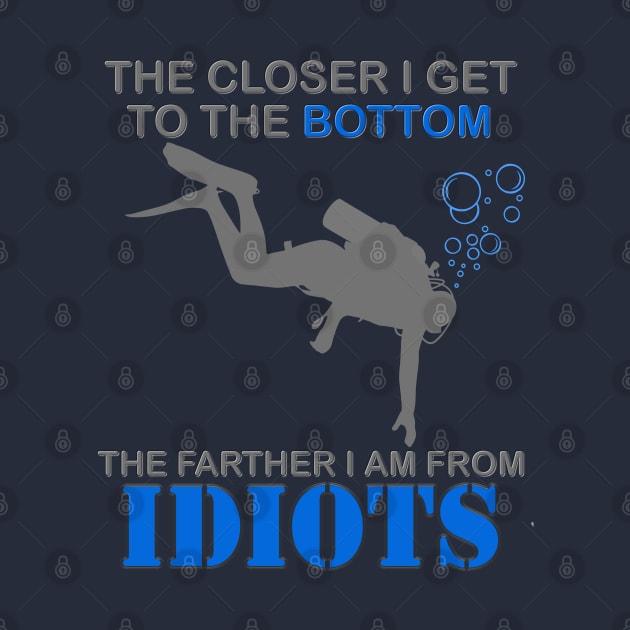 The Closer I Get to The Bottom Shirt, The Farther I Am Away From Idiots Scuba Diving Diver Gift Men Women Tee by DESIGN SPOTLIGHT