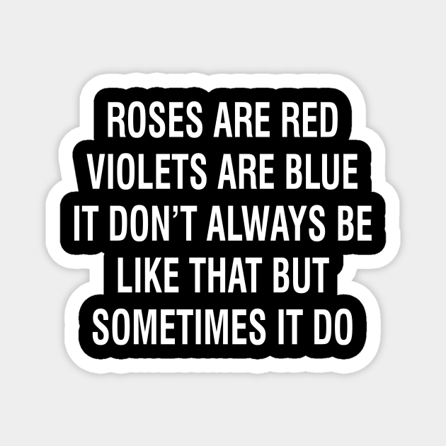 Roses Are Red Violets Are Blue It Don’t Always Be Like That But