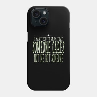 I Want You To Know That Someone Cares Not Me But Someone Phone Case