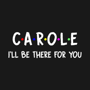 Carole I'll Be There For You | Carole FirstName | Carole Family Name | Carole Surname | Carole Name T-Shirt