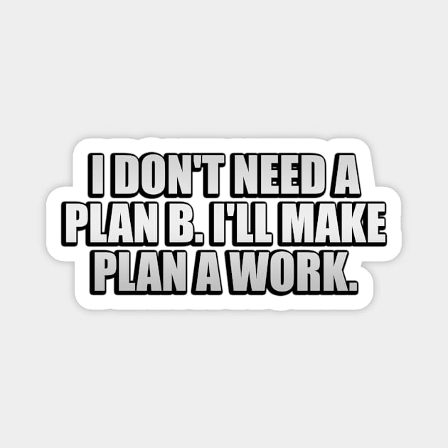 I don't need a plan B. I'll make plan A work Magnet by Geometric Designs