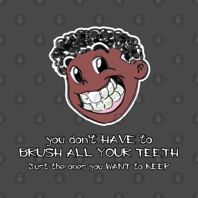 You Don't Have To Brush All Your Teeth, Just The Ones You Want To Keep by Tokoku Design