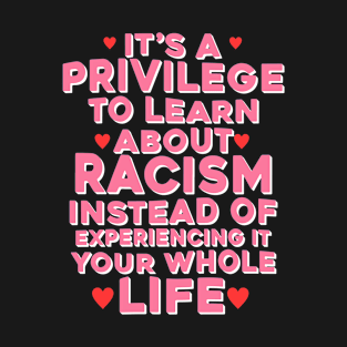 It's A Privilege To Learn About Racism Instead Of Experiencing It Your Whole Life T-Shirt