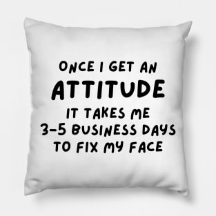 Funny Sarcastic Mom Quote, Once I Get An Attitude it takes me 3-5 business days to fix my face Pillow