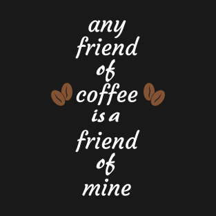 Any friend of coffee is a friend of mine T-Shirt