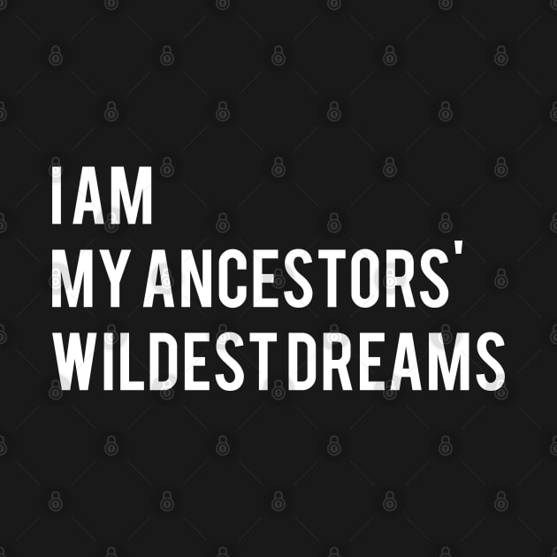 I Am My Ancestors Wildest Dreams by TShirtWaffle1