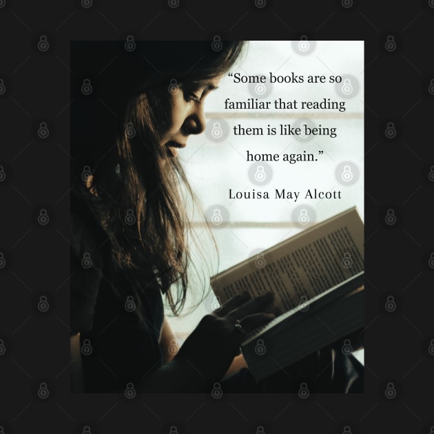 Louisa May Alcott quote: Some books are so familiar that reading them is like being home again. by artbleed