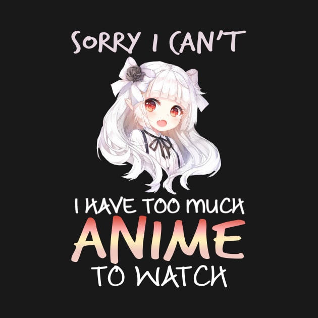 Sorry I Can't I Have Too Much Anime To Watch Gifts by teespringplus