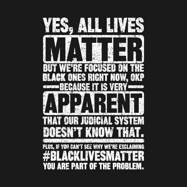 yes, all lives matter but we're focused on the black ones right now, ok? because it is very apparent that our judicial system doesn't know that. plus, if you cant see why we're exclaiming #blacklivesmatter you are part of the problem. by SilverTee