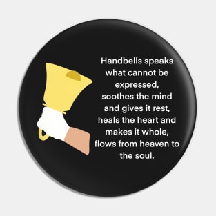 Handbell Ringer, Handbells Speaks What Cannot Be Expressed, Soothes The Mind And Gives It Rest, Heals The Heart And Makes It Whole, Flows From Heaven To The Soul Pin