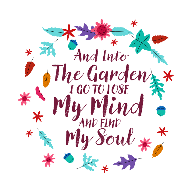 And Into The Garden I Go To Lose My Mind And Find My Soul by TheDesignDepot