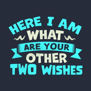 Here I Am What Are Your Other Two Wishes T-Shirt