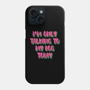 I'm Only Talking to My Dog Today Phone Case