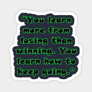 “You learn more from losing than winning. You learn how to keep going.” Magnet