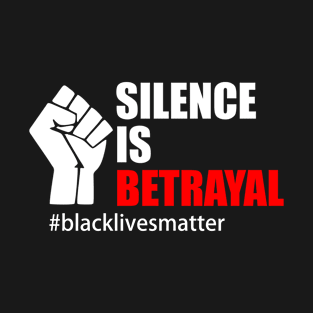 BLACK LIVES MATTER. SILENCE IS BETRAYAL T-Shirt