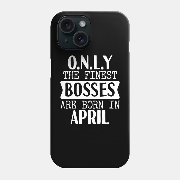 Only The Finest Bosses Are Born In April Phone Case by Tesszero