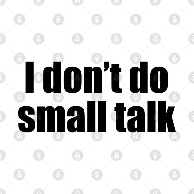 I don't do small talk (black text) by EpicEndeavours