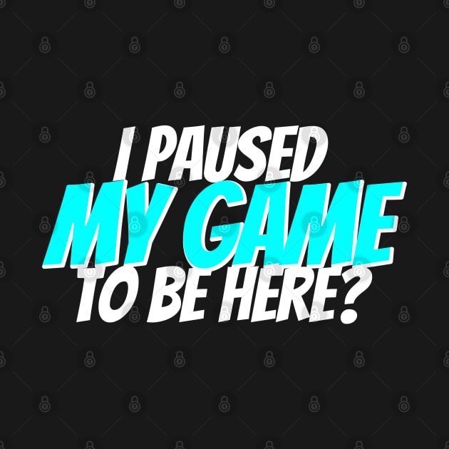 I paused my game to be here? by GreenGuyTeesStore