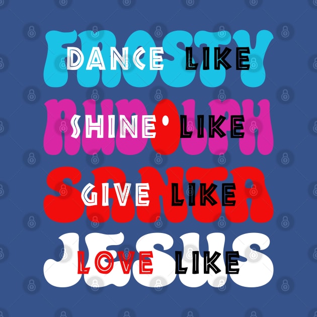 Dance Like Frosty, Shine like Rudolph, Give like Santa, Love like Jesus by Blended Designs